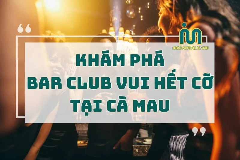 khám phá bar Club vui hết cỡ tại cà mau