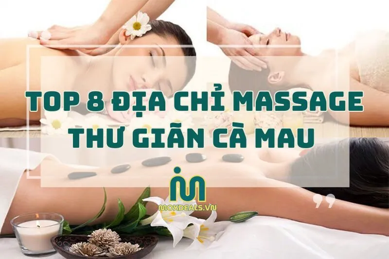 Top 8 địa chỉ massage thư giãn Cà Mau - Thoải mái, thư giãn 2024